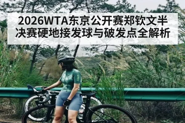 2026WTA东京公开赛郑钦文半决赛硬地接发球与破发点全解析