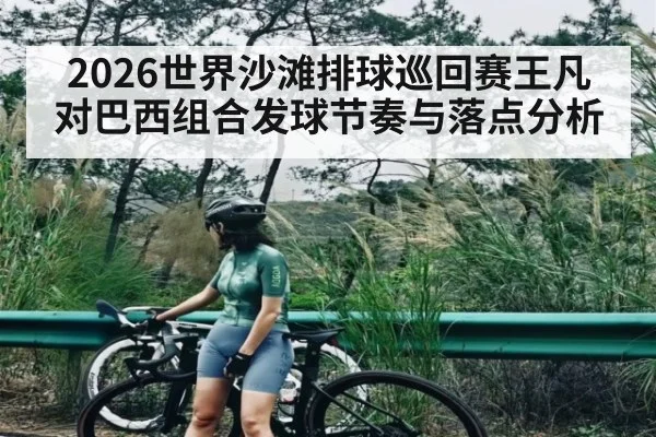 2026世界沙滩排球巡回赛王凡对巴西组合发球节奏与落点分析