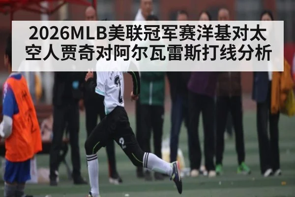 2026MLB美联冠军赛洋基对太空人贾奇对阿尔瓦雷斯打线分析