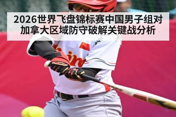 2026世界飞盘锦标赛中国男子组对加拿大区域防守破解关键战分析